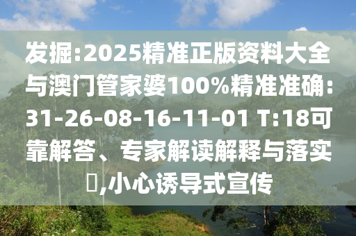發(fā)掘:2025精準(zhǔn)正版資料大全與澳門管家婆100%精準(zhǔn)準(zhǔn)確:31-26-08-16-11-01 T:18可靠解答、專家解讀解釋與落實(shí)?,小心誘導(dǎo)式宣傳