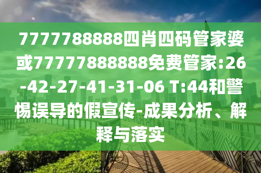 7777788888四肖四碼管家婆或77777888888免費管家:26-42-27-41-31-06 T:44和警惕誤導的假宣傳-成果分析、解釋與落實