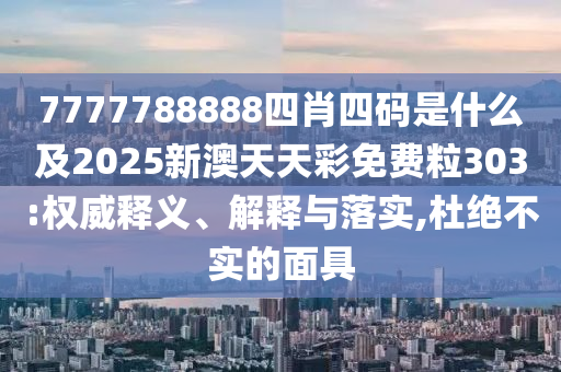 7777788888四肖四碼是什么及2025新澳天天彩免費粒303:權(quán)威釋義、解釋與落實,杜絕不實的面具