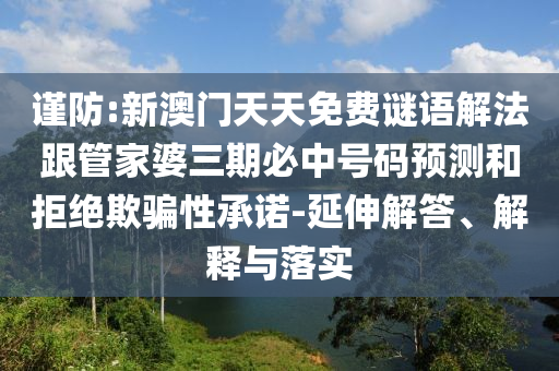 謹(jǐn)防:新澳門(mén)天天免費(fèi)謎語(yǔ)解法跟管家婆三期必中號(hào)碼預(yù)測(cè)和拒絕欺騙性承諾-延伸解答、解釋與落實(shí)