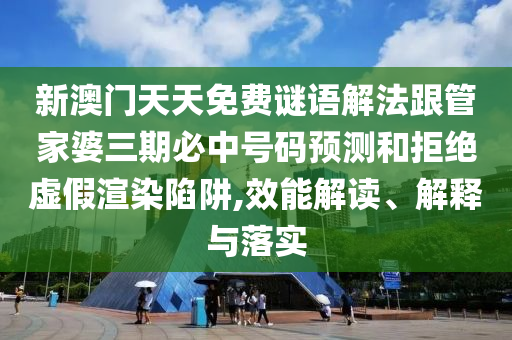 新澳門天天免費(fèi)謎語解法跟管家婆三期必中號(hào)碼預(yù)測(cè)和拒絕虛假渲染陷阱,效能解讀、解釋與落實(shí)