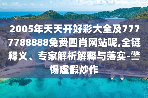 2005年天天開好彩大全及7777788888免費四肖網(wǎng)站呢,全鏈釋義、專家解析解釋與落實-警惕虛假炒作