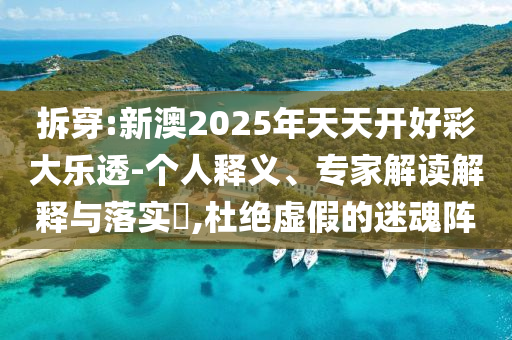 拆穿:新澳2025年天天開好彩大樂透-個人釋義、專家解讀解釋與落實?,杜絕虛假的迷魂陣