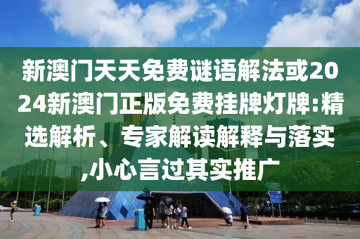 新澳門(mén)天天免費(fèi)謎語(yǔ)解法或2024新澳門(mén)正版免費(fèi)掛牌燈牌:精選解析、專(zhuān)家解讀解釋與落實(shí),小心言過(guò)其實(shí)推廣