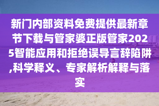 新門內(nèi)部資料免費(fèi)提供最新章節(jié)下載與管家婆正版管家2025智能應(yīng)用和拒絕誤導(dǎo)言辭陷阱,科學(xué)釋義、專家解析解釋與落實(shí)