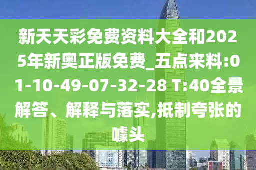 新天天彩免費資料大全和2025年新奧正版免費_五點來料:01-10-49-07-32-28 T:40全景解答、解釋與落實,抵制夸張的噱頭