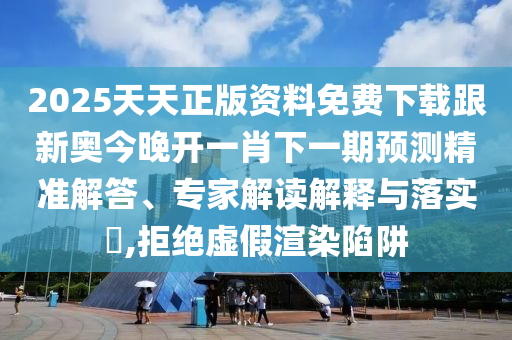 2025天天正版資料免費下載跟新奧今晚開一肖下一期預(yù)測精準(zhǔn)解答、專家解讀解釋與落實?,拒絕虛假渲染陷阱