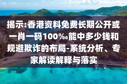 揭示:香港資料免費長期公開或一肖一碼100‰能中多少錢和規(guī)避欺詐的布局-系統(tǒng)分析、專家解讀解釋與落實