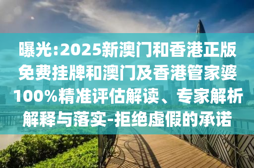 曝光:2025新澳門和香港正版免費掛牌和澳門及香港管家婆100%精準(zhǔn)評估解讀、專家解析解釋與落實-拒絕虛假的承諾