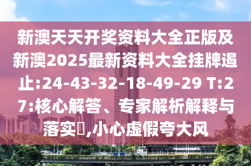新澳天天開獎(jiǎng)資料大全正版及新澳2025最新資料大全掛牌遏止:24-43-32-18-49-29 T:27:核心解答、專家解析解釋與落實(shí)?,小心虛假夸大風(fēng)