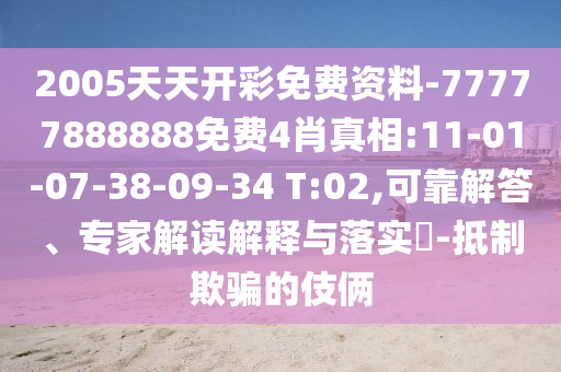 2005天天開彩免費資料-77777888888免費4肖真相:11-01-07-38-09-34 T:02,可靠解答、專家解讀解釋與落實?-抵制欺騙的伎倆