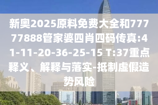 新奧2025原料免費(fèi)大全和77777888管家婆四肖四碼傳真:41-11-20-36-25-15 T:37重點(diǎn)釋義、解釋與落實(shí)-抵制虛假造勢風(fēng)險(xiǎn)