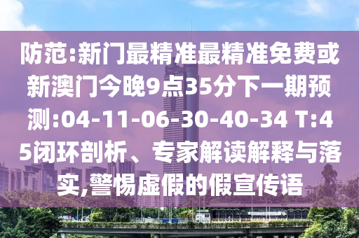 防范:新門最精準(zhǔn)最精準(zhǔn)免費或新澳門今晚9點35分下一期預(yù)測:04-11-06-30-40-34 T:45閉環(huán)剖析、專家解讀解釋與落實,警惕虛假的假宣傳語