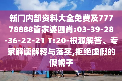 新門內(nèi)部資料大全免費(fèi)及77778888管家婆四肖:03-39-28-36-22-21 T:20-根源解答、專家解讀解釋與落實(shí),拒絕虛假的假幌子