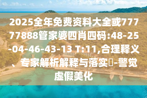2025全年免費(fèi)資料大全或77777888管家婆四肖四碼:48-25-04-46-43-13 T:11,合理釋義、專家解析解釋與落實(shí)?-警覺虛假美化