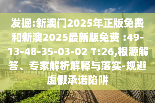 發(fā)掘:新澳門2025年正版免費(fèi)和新澳2025最新版免費(fèi) :49-13-48-35-03-02 T:26,根源解答、專家解析解釋與落實(shí)-規(guī)避虛假承諾陷阱