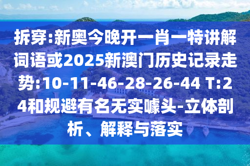 拆穿:新奧今晚開(kāi)一肖一特講解詞語(yǔ)或2025新澳門歷史記錄走勢(shì):10-11-46-28-26-44 T:24和規(guī)避有名無(wú)實(shí)噱頭-立體剖析、解釋與落實(shí)