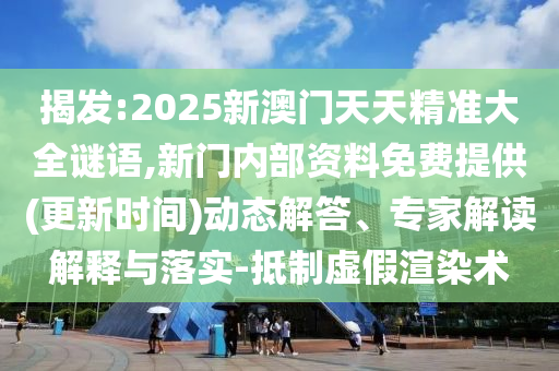 揭發(fā):2025新澳門天天精準(zhǔn)大全謎語,新門內(nèi)部資料免費(fèi)提供(更新時(shí)間)動(dòng)態(tài)解答、專家解讀解釋與落實(shí)-抵制虛假渲染術(shù)