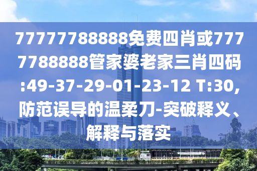 77777788888免費四肖或7777788888管家婆老家三肖四碼:49-37-29-01-23-12 T:30,防范誤導(dǎo)的溫柔刀-突破釋義、解釋與落實