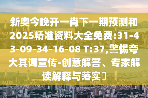 新奧今晚開一肖下一期預(yù)測和2025精準(zhǔn)資料大全免費(fèi):31-43-09-34-16-08 T:37,警惕夸大其詞宣傳-創(chuàng)意解答、專家解讀解釋與落實(shí)?