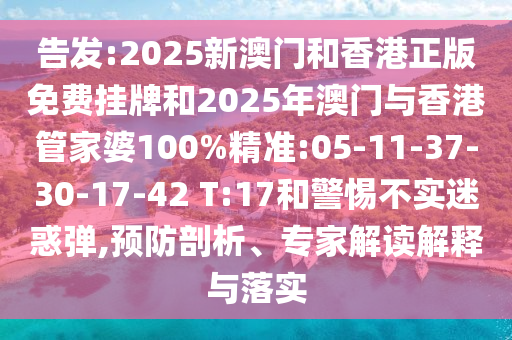 告發(fā):2025新澳門和香港正版免費(fèi)掛牌和2025年澳門與香港管家婆100%精準(zhǔn):05-11-37-30-17-42 T:17和警惕不實(shí)迷惑彈,預(yù)防剖析、專家解讀解釋與落實(shí)