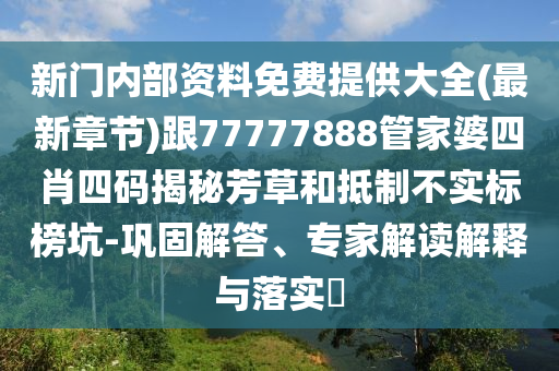 新門內(nèi)部資料免費提供大全(最新章節(jié))跟77777888管家婆四肖四碼揭秘芳草和抵制不實標(biāo)榜坑-鞏固解答、專家解讀解釋與落實?