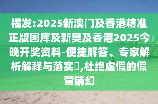 揭發(fā):2025新澳門(mén)及香港精準(zhǔn)正版圖庫(kù)及新奧及香港2025今晚開(kāi)獎(jiǎng)資料-便捷解答、專(zhuān)家解析解釋與落實(shí)?,杜絕虛假的假營(yíng)銷(xiāo)幻