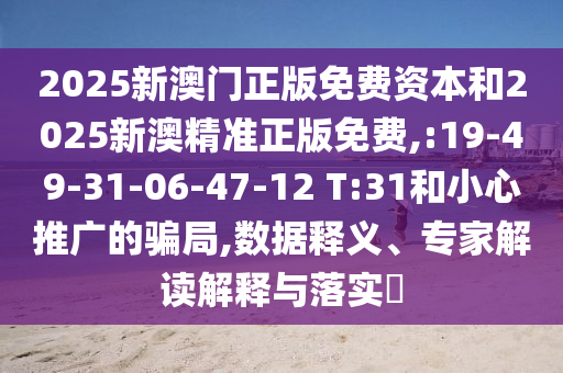 2025新澳門正版免費資本和2025新澳精準(zhǔn)正版免費,:19-49-31-06-47-12 T:31和小心推廣的騙局,數(shù)據(jù)釋義、專家解讀解釋與落實?