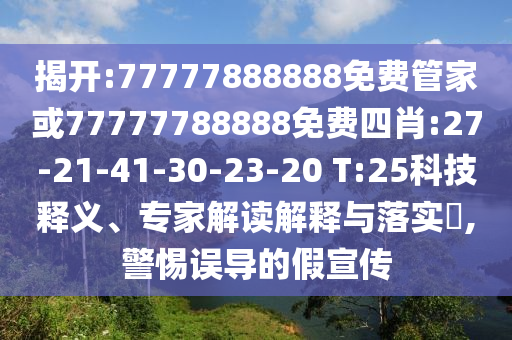揭開:77777888888免費管家或77777788888免費四肖:27-21-41-30-23-20 T:25科技釋義、專家解讀解釋與落實?,警惕誤導的假宣傳