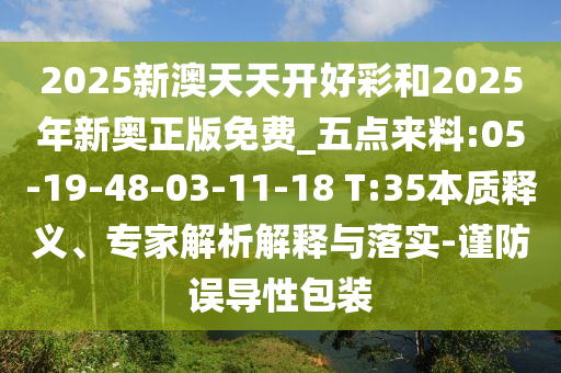 2025新澳天天開好彩和2025年新奧正版免費(fèi)_五點(diǎn)來料:05-19-48-03-11-18 T:35本質(zhì)釋義、專家解析解釋與落實(shí)-謹(jǐn)防誤導(dǎo)性包裝