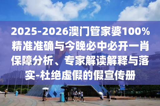 2025-2026澳門管家婆100%精準(zhǔn)準(zhǔn)確與今晚必中必開一肖保障分析、專家解讀解釋與落實(shí)-杜絕虛假的假宣傳冊(cè)