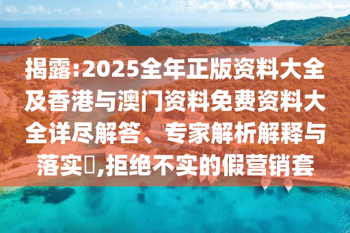 揭露:2025全年正版資料大全及香港與澳門資料免費資料大全詳盡解答、專家解析解釋與落實?,拒絕不實的假營銷套