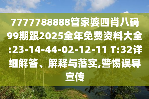 7777788888管家婆四肖八碼99期跟2025全年免費(fèi)資料大全:23-14-44-02-12-11 T:32詳細(xì)解答、解釋與落實(shí),警惕誤導(dǎo)宣傳