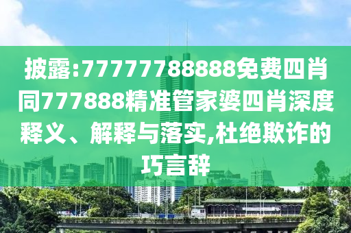 披露:77777788888免費四肖同777888精準(zhǔn)管家婆四肖深度釋義、解釋與落實,杜絕欺詐的巧言辭