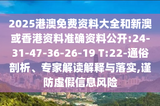 2025港澳免費資料大全和新澳或香港資料準確資料公開:24-31-47-36-26-19 T:22-通俗剖析、專家解讀解釋與落實,謹防虛假信息風險