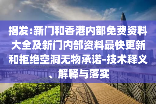 揭發(fā):新門和香港內(nèi)部免費(fèi)資料大全及新門內(nèi)部資料最快更新和拒絕空洞無物承諾-技術(shù)釋義、解釋與落實(shí)