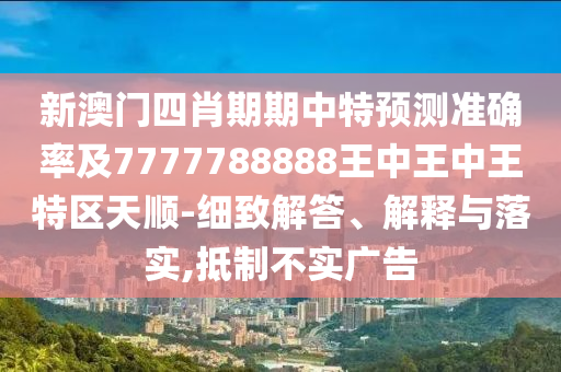新澳門四肖期期中特預測準確率及7777788888王中王中王特區(qū)天順-細致解答、解釋與落實,抵制不實廣告