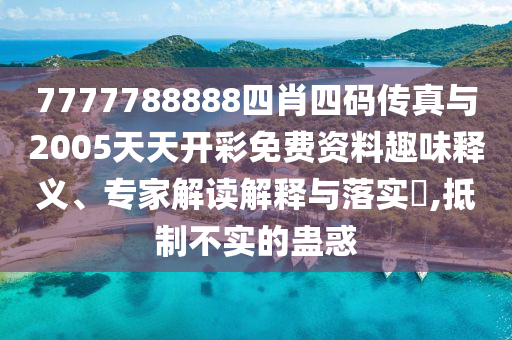 7777788888四肖四碼傳真與2005天天開彩免費(fèi)資料趣味釋義、專家解讀解釋與落實(shí)?,抵制不實(shí)的蠱惑