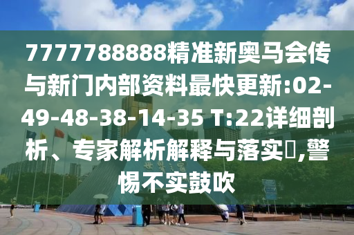 7777788888精準(zhǔn)新奧馬會(huì)傳與新門內(nèi)部資料最快更新:02-49-48-38-14-35 T:22詳細(xì)剖析、專家解析解釋與落實(shí)?,警惕不實(shí)鼓吹