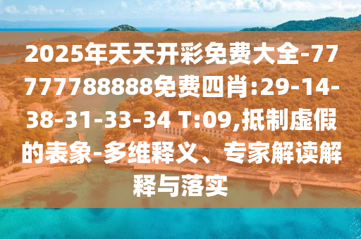 2025年天天開彩免費大全-77777788888免費四肖:29-14-38-31-33-34 T:09,抵制虛假的表象-多維釋義、專家解讀解釋與落實