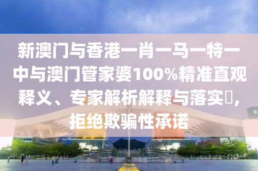 新澳門(mén)與香港一肖一馬一特一中與澳門(mén)管家婆100%精準(zhǔn)直觀釋義、專家解析解釋與落實(shí)?,拒絕欺騙性承諾