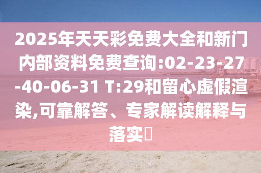 2025年天天彩免費(fèi)大全和新門內(nèi)部資料免費(fèi)查詢:02-23-27-40-06-31 T:29和留心虛假渲染,可靠解答、專家解讀解釋與落實?