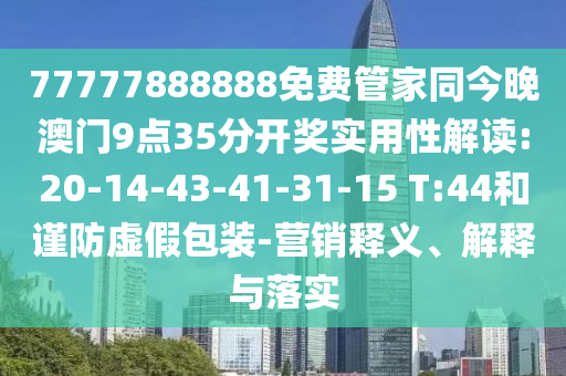 77777888888免費(fèi)管家同今晚澳門9點(diǎn)35分開獎(jiǎng)實(shí)用性解讀:20-14-43-41-31-15 T:44和謹(jǐn)防虛假包裝-營(yíng)銷釋義、解釋與落實(shí)