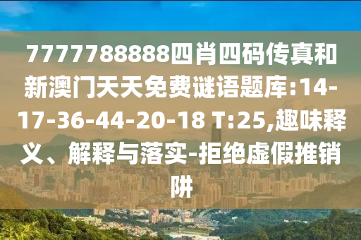 7777788888四肖四碼傳真和新澳門天天免費(fèi)謎語(yǔ)題庫(kù):14-17-36-44-20-18 T:25,趣味釋義、解釋與落實(shí)-拒絕虛假推銷阱