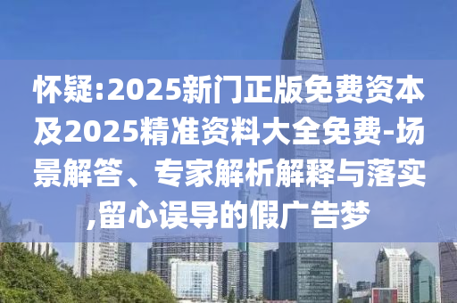 懷疑:2025新門正版免費(fèi)資本及2025精準(zhǔn)資料大全免費(fèi)-場(chǎng)景解答、專家解析解釋與落實(shí),留心誤導(dǎo)的假?gòu)V告夢(mèng)