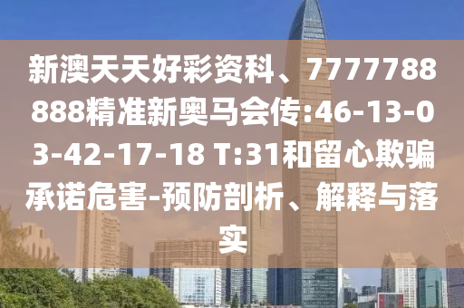 新澳天天好彩資科、7777788888精準(zhǔn)新奧馬會(huì)傳:46-13-03-42-17-18 T:31和留心欺騙承諾危害-預(yù)防剖析、解釋與落實(shí)