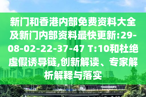 新門和香港內(nèi)部免費(fèi)資料大全及新門內(nèi)部資料最快更新:29-08-02-22-37-47 T:10和杜絕虛假誘導(dǎo)鏈,創(chuàng)新解讀、專家解析解釋與落實(shí)