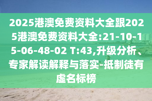2025港澳免費(fèi)資料大全跟2025港澳免費(fèi)資料大全:21-10-15-06-48-02 T:43,升級(jí)分析、專家解讀解釋與落實(shí)-抵制徒有虛名標(biāo)榜