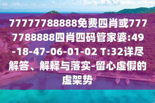 77777788888免費(fèi)四肖或7777788888四肖四碼管家婆:49-18-47-06-01-02 T:32詳盡解答、解釋與落實(shí)-留心虛假的虛架勢(shì)