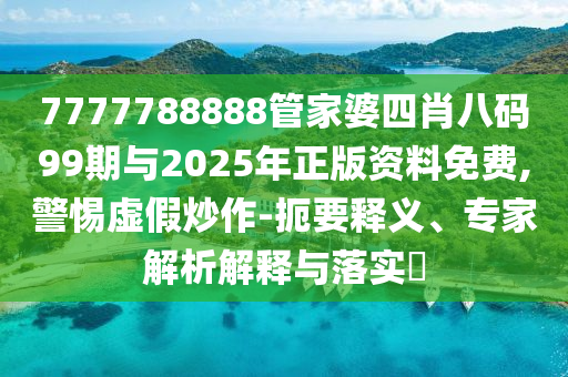 7777788888管家婆四肖八碼99期與2025年正版資料免費(fèi),警惕虛假炒作-扼要釋義、專家解析解釋與落實(shí)?